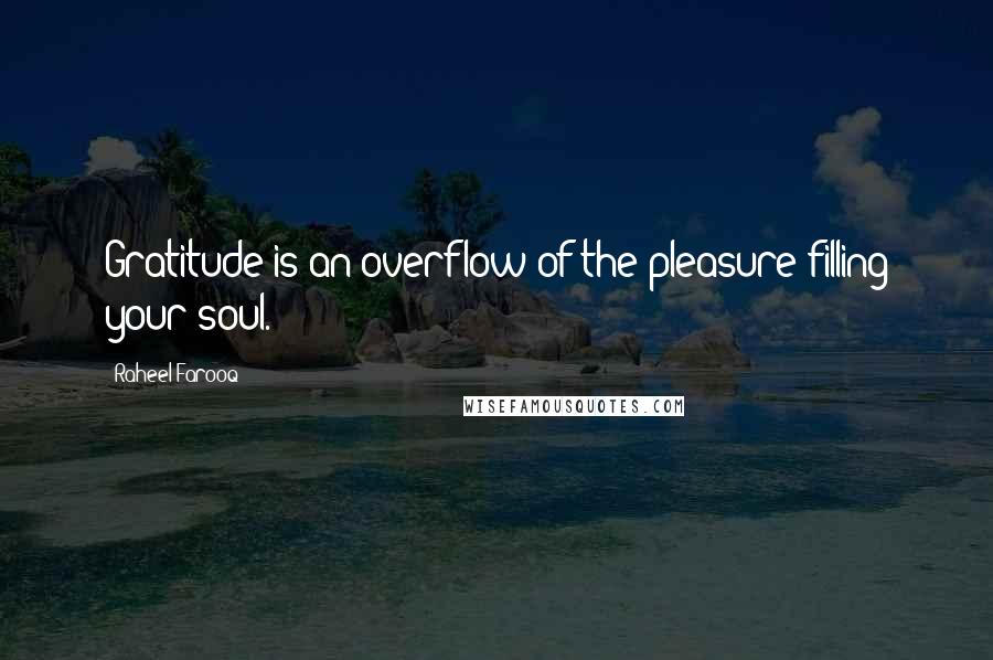 Raheel Farooq Quotes: Gratitude is an overflow of the pleasure filling your soul.