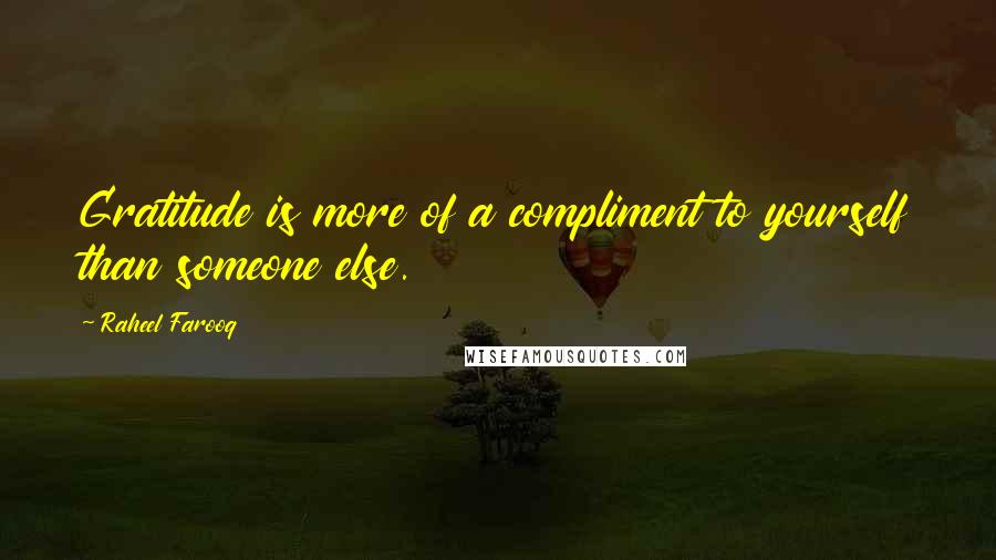 Raheel Farooq Quotes: Gratitude is more of a compliment to yourself than someone else.