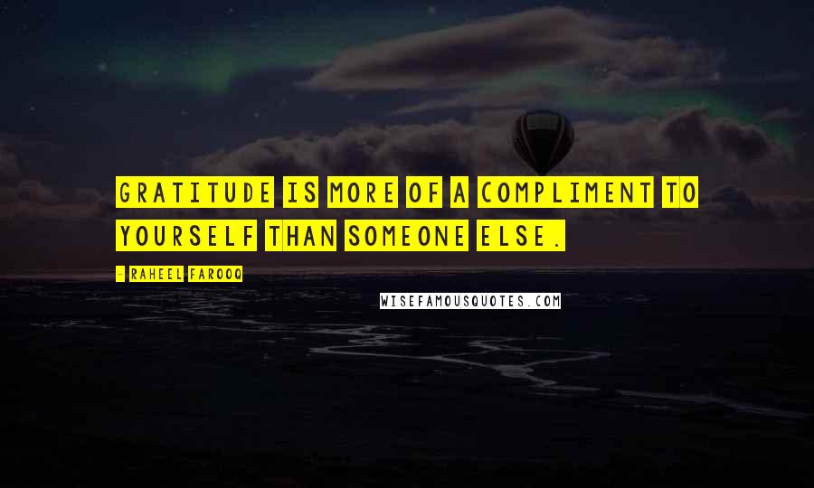 Raheel Farooq Quotes: Gratitude is more of a compliment to yourself than someone else.