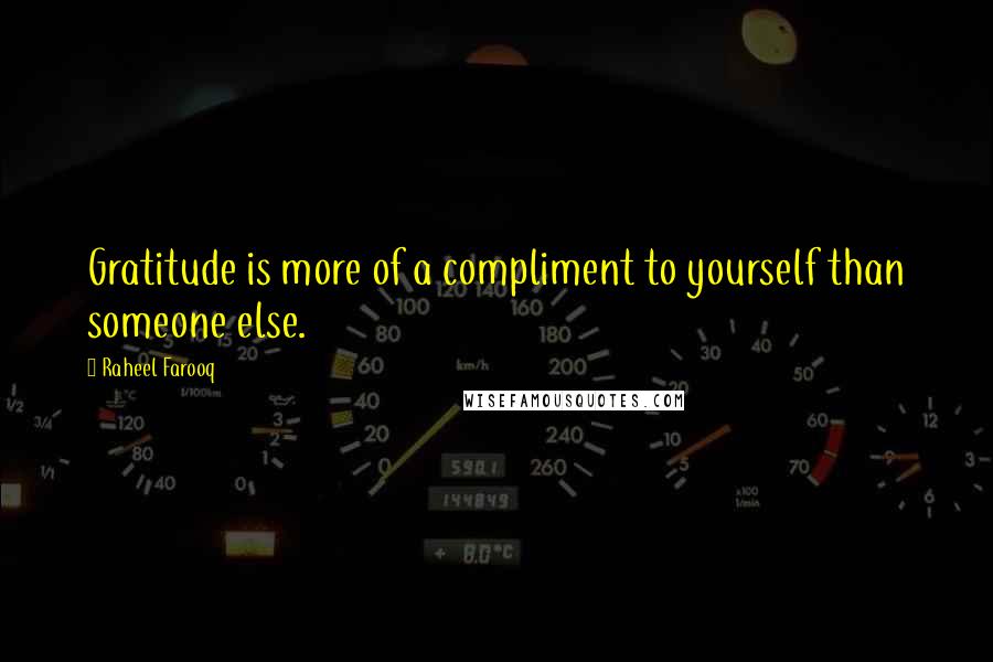 Raheel Farooq Quotes: Gratitude is more of a compliment to yourself than someone else.