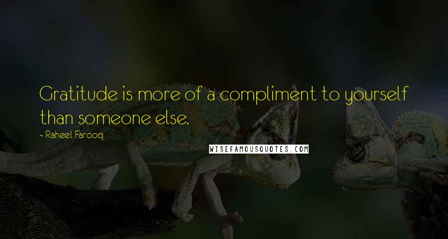Raheel Farooq Quotes: Gratitude is more of a compliment to yourself than someone else.