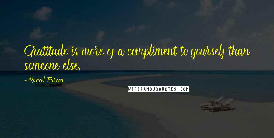 Raheel Farooq Quotes: Gratitude is more of a compliment to yourself than someone else.