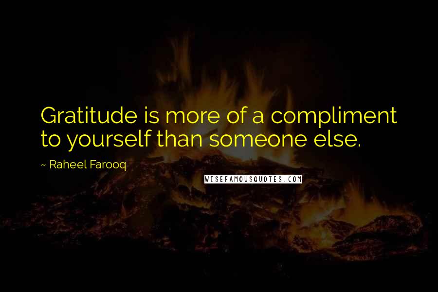 Raheel Farooq Quotes: Gratitude is more of a compliment to yourself than someone else.