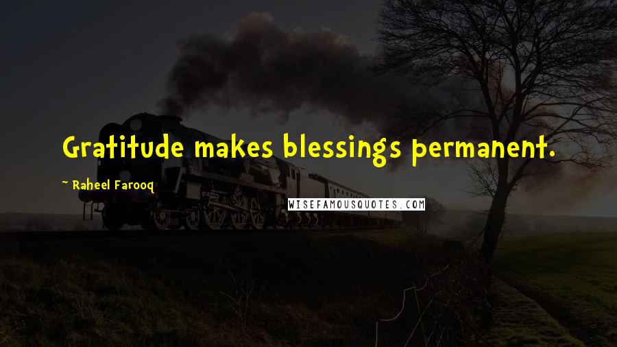 Raheel Farooq Quotes: Gratitude makes blessings permanent.