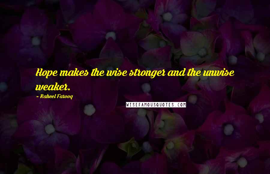 Raheel Farooq Quotes: Hope makes the wise stronger and the unwise weaker.