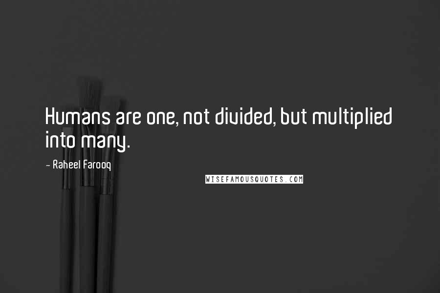 Raheel Farooq Quotes: Humans are one, not divided, but multiplied into many.
