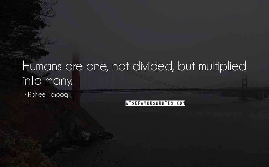 Raheel Farooq Quotes: Humans are one, not divided, but multiplied into many.