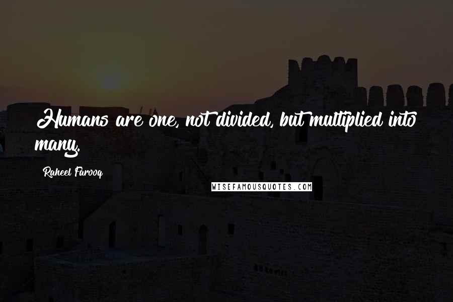 Raheel Farooq Quotes: Humans are one, not divided, but multiplied into many.