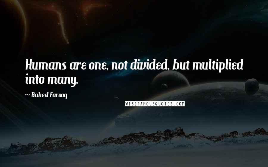 Raheel Farooq Quotes: Humans are one, not divided, but multiplied into many.