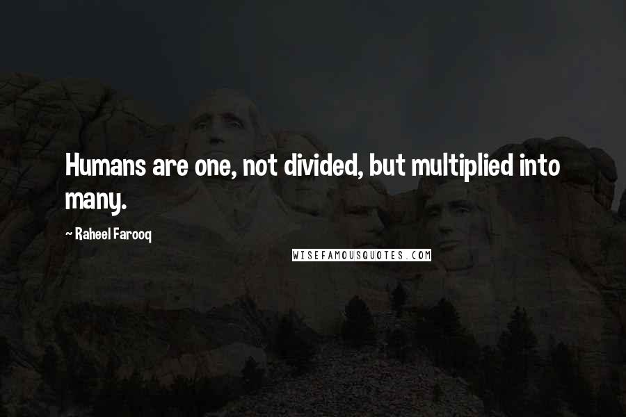 Raheel Farooq Quotes: Humans are one, not divided, but multiplied into many.