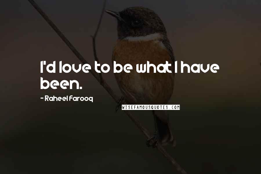 Raheel Farooq Quotes: I'd love to be what I have been.