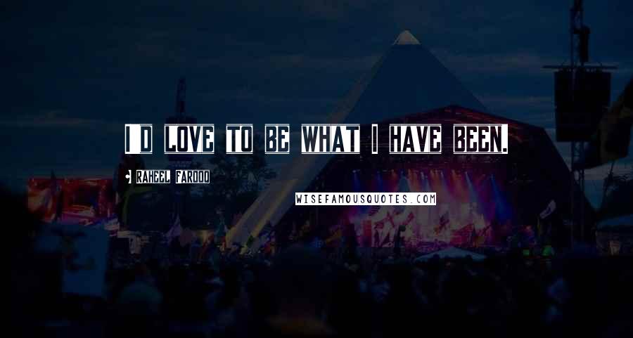 Raheel Farooq Quotes: I'd love to be what I have been.