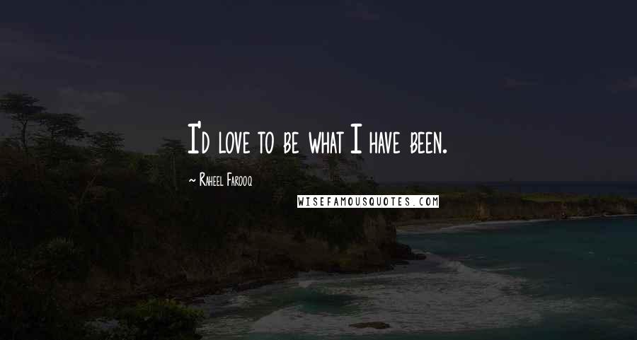Raheel Farooq Quotes: I'd love to be what I have been.