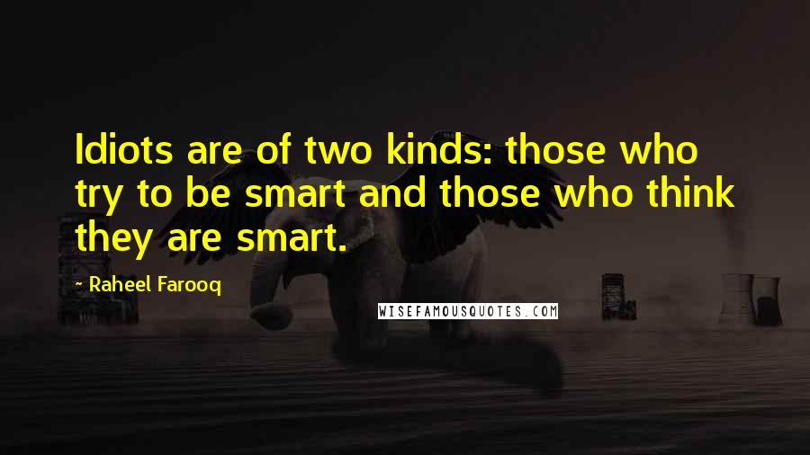 Raheel Farooq Quotes: Idiots are of two kinds: those who try to be smart and those who think they are smart.