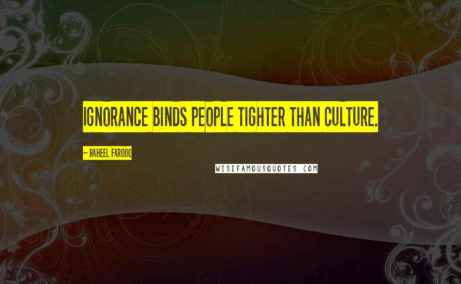 Raheel Farooq Quotes: Ignorance binds people tighter than culture.