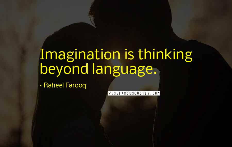Raheel Farooq Quotes: Imagination is thinking beyond language.