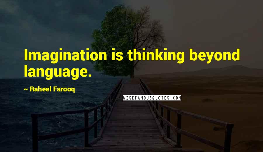 Raheel Farooq Quotes: Imagination is thinking beyond language.