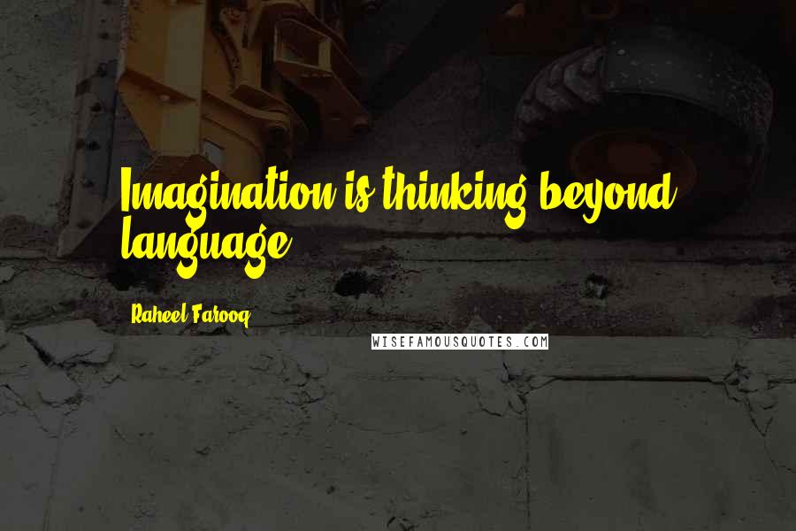 Raheel Farooq Quotes: Imagination is thinking beyond language.
