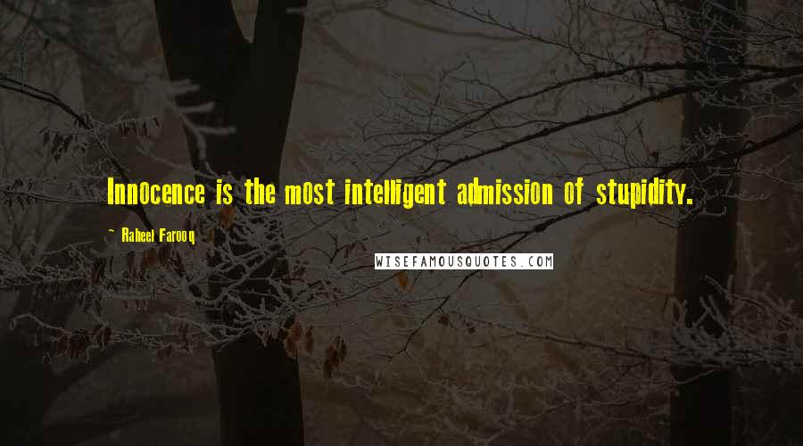 Raheel Farooq Quotes: Innocence is the most intelligent admission of stupidity.