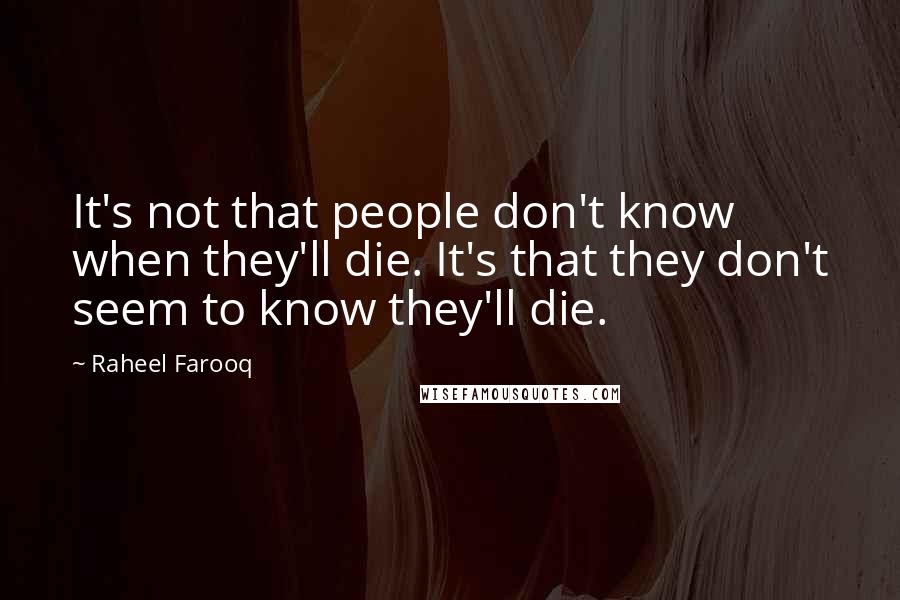 Raheel Farooq Quotes: It's not that people don't know when they'll die. It's that they don't seem to know they'll die.