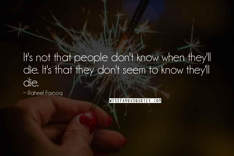 Raheel Farooq Quotes: It's not that people don't know when they'll die. It's that they don't seem to know they'll die.