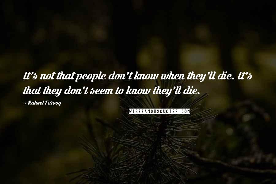 Raheel Farooq Quotes: It's not that people don't know when they'll die. It's that they don't seem to know they'll die.