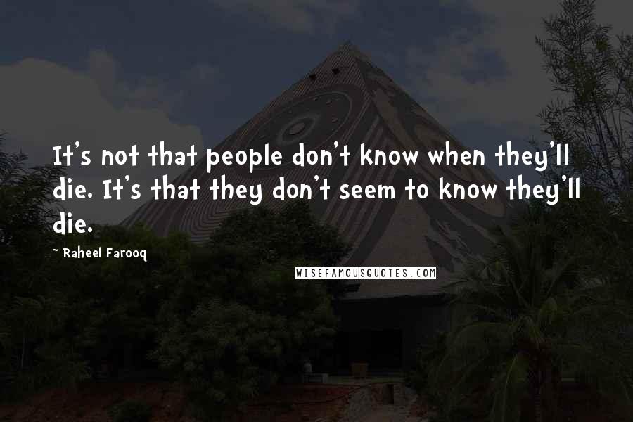 Raheel Farooq Quotes: It's not that people don't know when they'll die. It's that they don't seem to know they'll die.