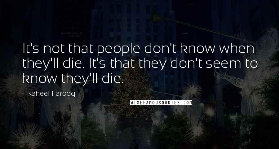 Raheel Farooq Quotes: It's not that people don't know when they'll die. It's that they don't seem to know they'll die.