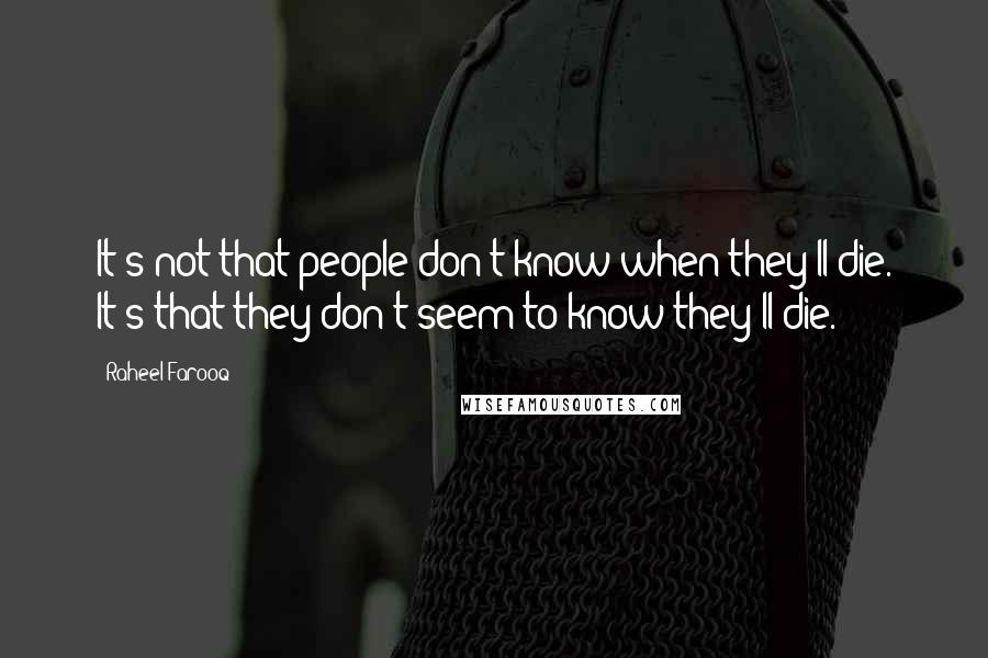 Raheel Farooq Quotes: It's not that people don't know when they'll die. It's that they don't seem to know they'll die.