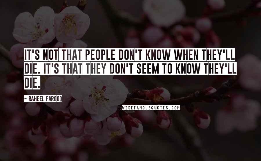 Raheel Farooq Quotes: It's not that people don't know when they'll die. It's that they don't seem to know they'll die.