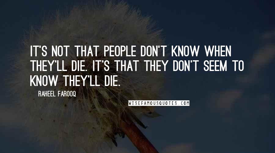 Raheel Farooq Quotes: It's not that people don't know when they'll die. It's that they don't seem to know they'll die.