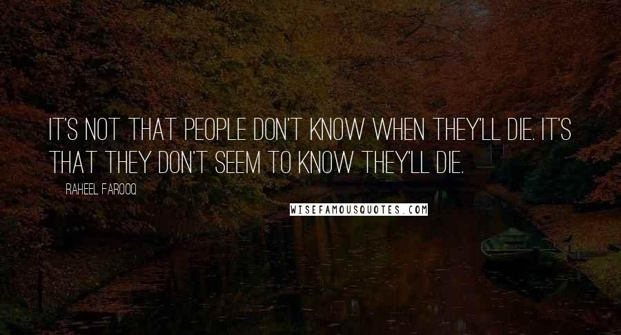 Raheel Farooq Quotes: It's not that people don't know when they'll die. It's that they don't seem to know they'll die.