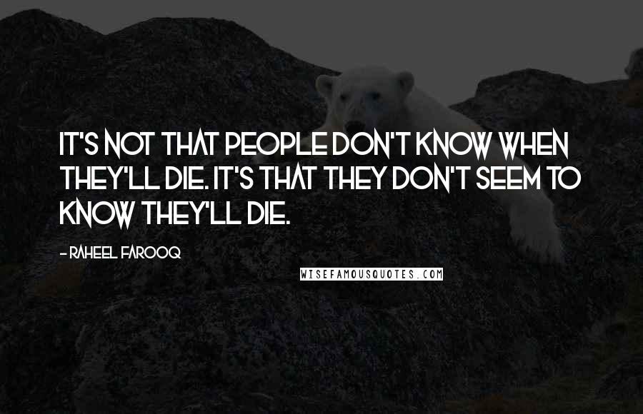 Raheel Farooq Quotes: It's not that people don't know when they'll die. It's that they don't seem to know they'll die.