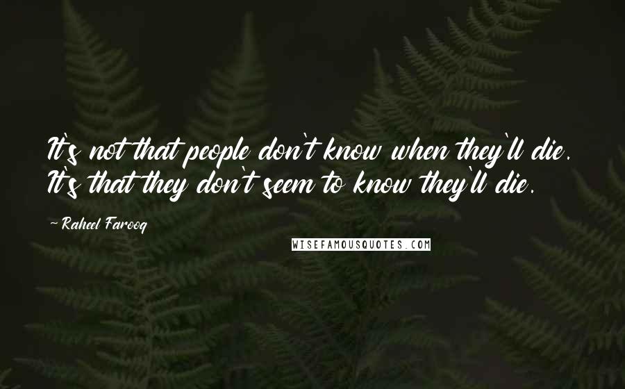 Raheel Farooq Quotes: It's not that people don't know when they'll die. It's that they don't seem to know they'll die.