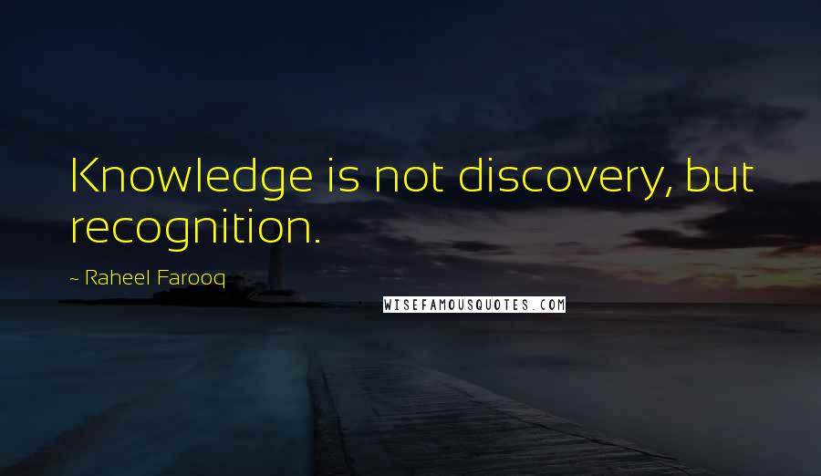 Raheel Farooq Quotes: Knowledge is not discovery, but recognition.
