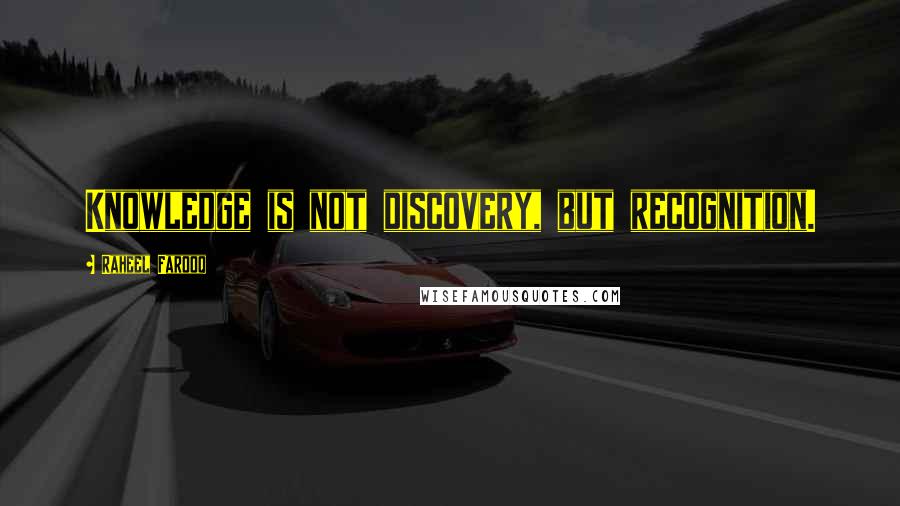 Raheel Farooq Quotes: Knowledge is not discovery, but recognition.