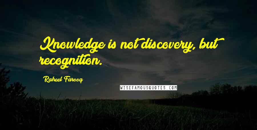 Raheel Farooq Quotes: Knowledge is not discovery, but recognition.