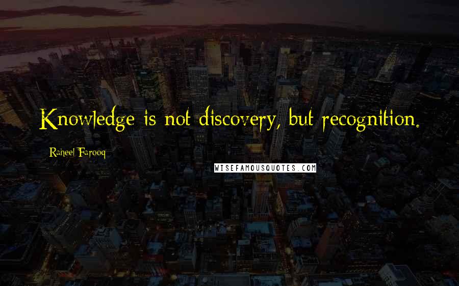 Raheel Farooq Quotes: Knowledge is not discovery, but recognition.