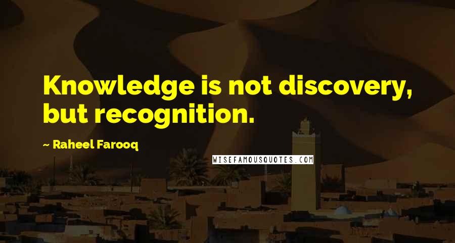 Raheel Farooq Quotes: Knowledge is not discovery, but recognition.