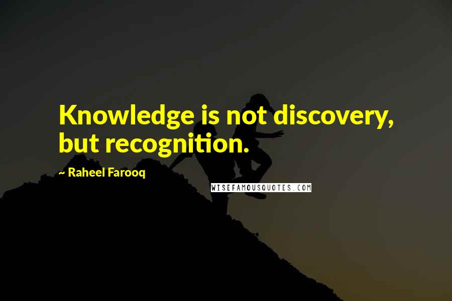 Raheel Farooq Quotes: Knowledge is not discovery, but recognition.