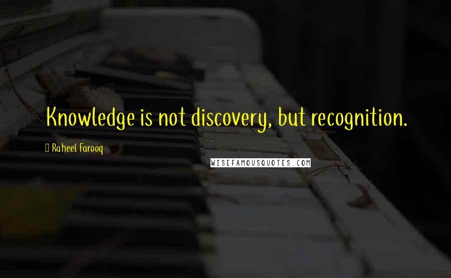 Raheel Farooq Quotes: Knowledge is not discovery, but recognition.