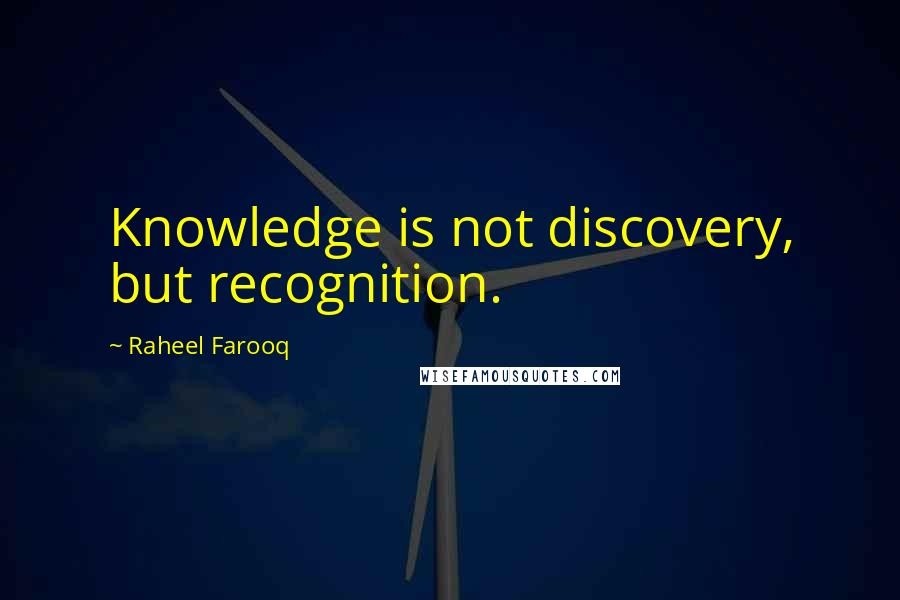 Raheel Farooq Quotes: Knowledge is not discovery, but recognition.