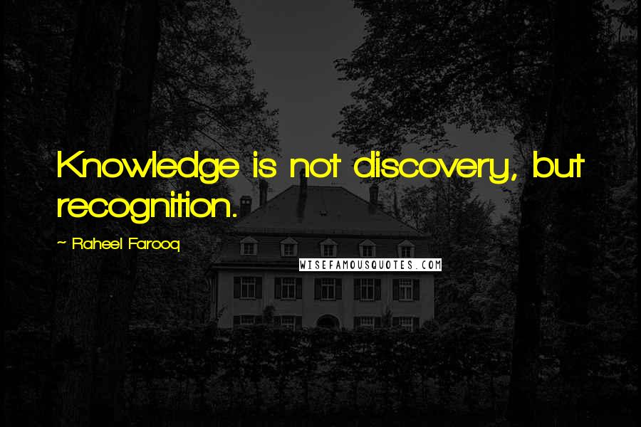 Raheel Farooq Quotes: Knowledge is not discovery, but recognition.