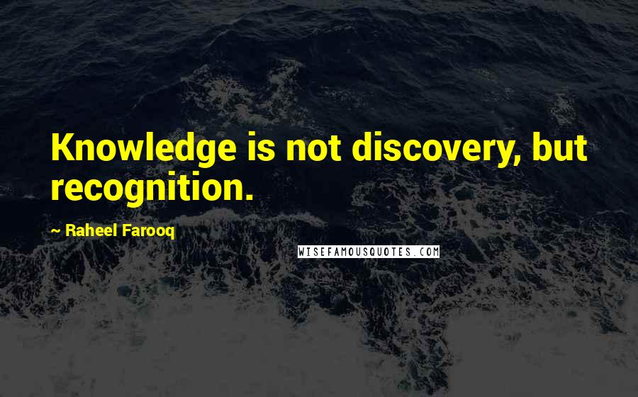 Raheel Farooq Quotes: Knowledge is not discovery, but recognition.