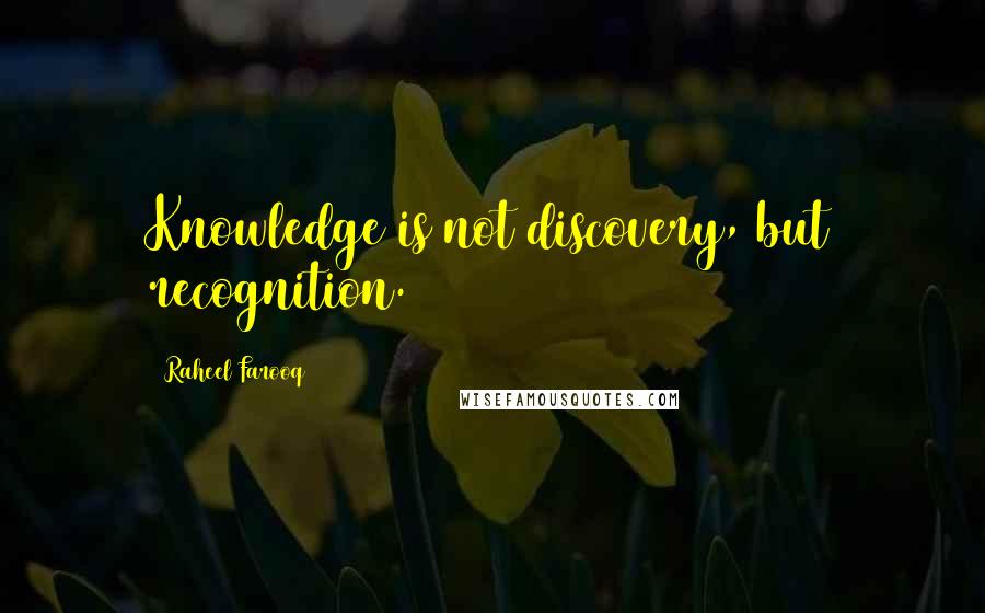 Raheel Farooq Quotes: Knowledge is not discovery, but recognition.