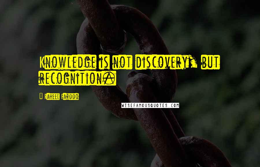 Raheel Farooq Quotes: Knowledge is not discovery, but recognition.