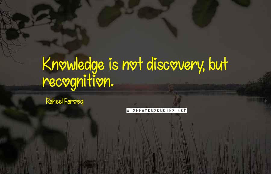 Raheel Farooq Quotes: Knowledge is not discovery, but recognition.