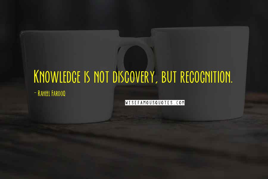 Raheel Farooq Quotes: Knowledge is not discovery, but recognition.