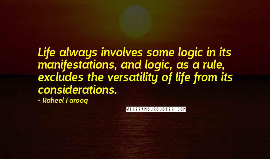 Raheel Farooq Quotes: Life always involves some logic in its manifestations, and logic, as a rule, excludes the versatility of life from its considerations.