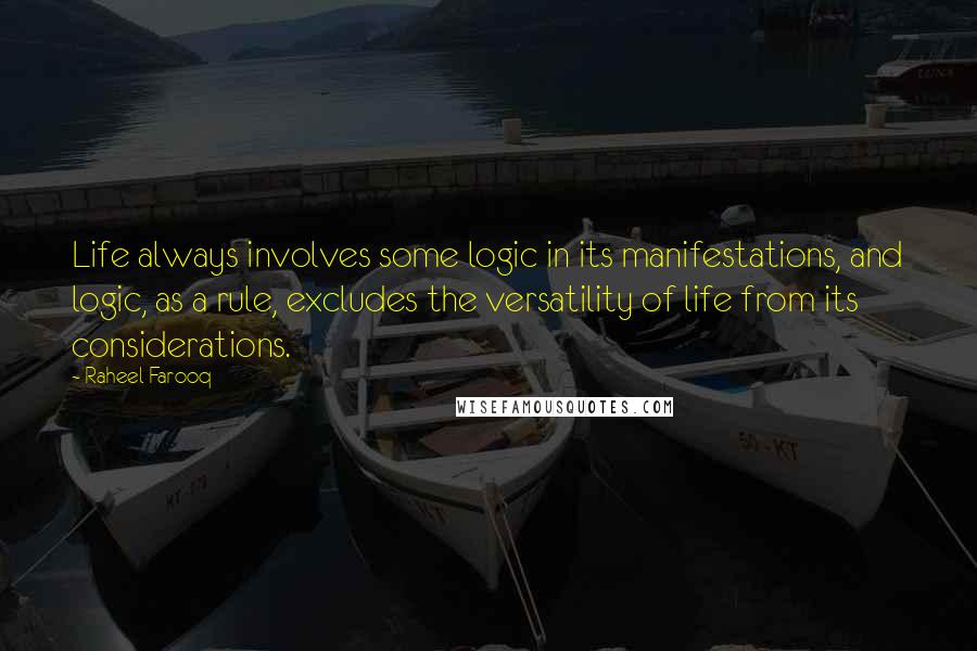 Raheel Farooq Quotes: Life always involves some logic in its manifestations, and logic, as a rule, excludes the versatility of life from its considerations.